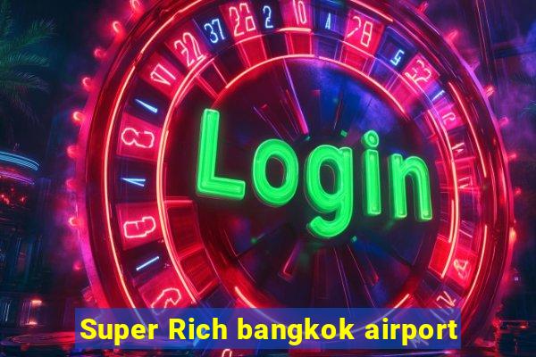 Super Rich bangkok airport